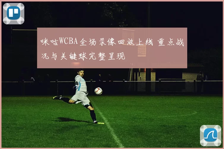 咪咕WCBA全场录像回放上线 重点战况与关键球完整呈现