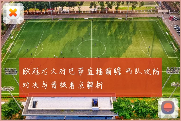 欧冠尤文对巴萨直播前瞻 两队攻防对决与晋级看点解析