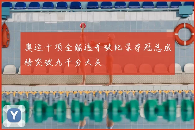 奥运十项全能选手破纪录夺冠总成绩突破九千分大关