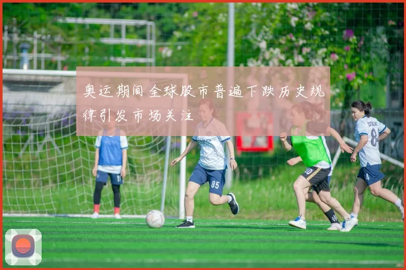 奥运期间全球股市普遍下跌历史规律引发市场关注