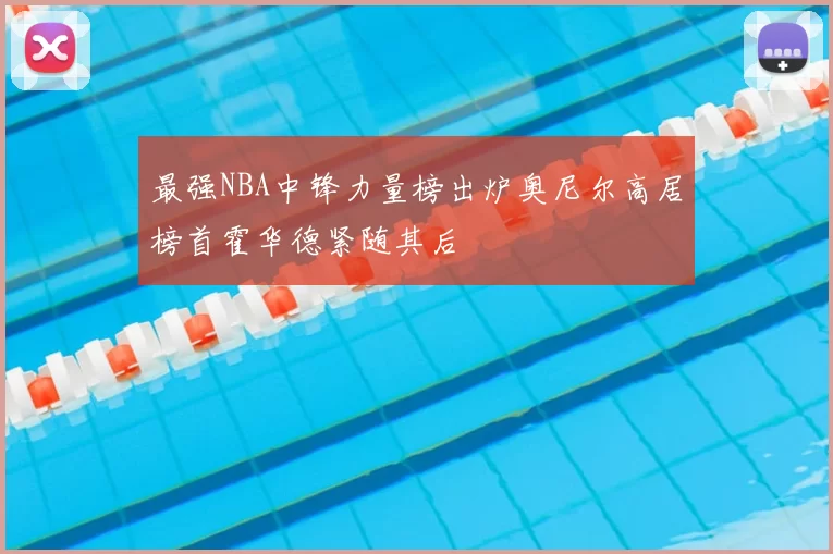 最强NBA中锋力量榜出炉奥尼尔高居榜首霍华德紧随其后