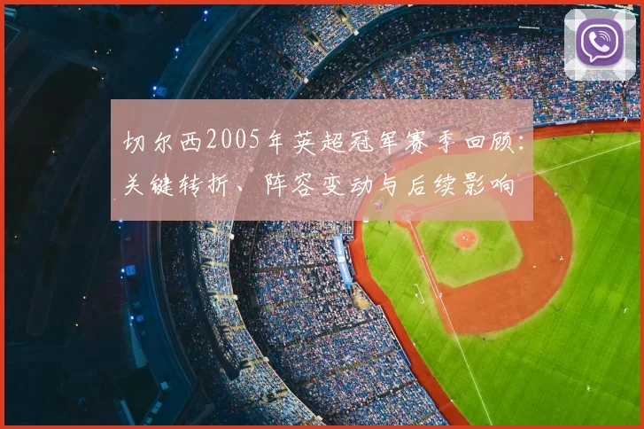 切尔西2005年英超冠军赛季回顾：关键转折、阵容变动与后续影响