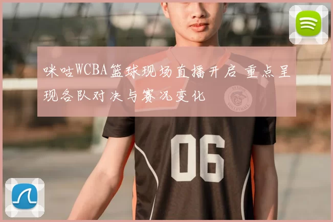 咪咕WCBA篮球现场直播开启 重点呈现各队对决与赛况变化