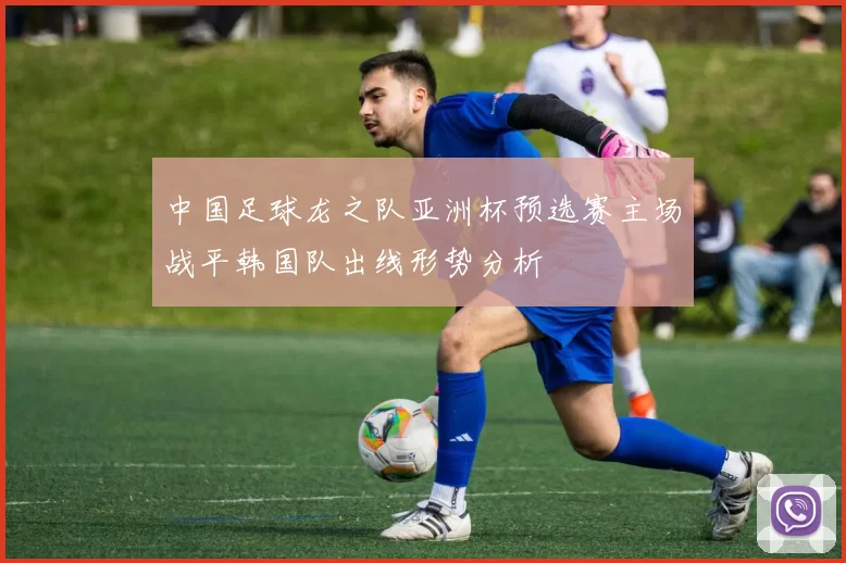中国足球龙之队亚洲杯预选赛主场战平韩国队出线形势分析