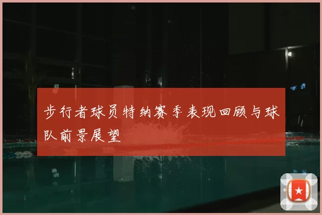 步行者球员特纳赛季表现回顾与球队前景展望