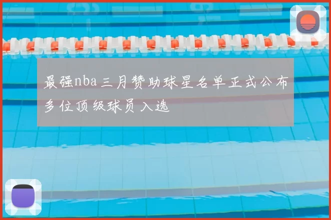 最强nba三月赞助球星名单正式公布多位顶级球员入选