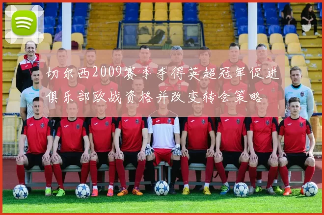 切尔西2009赛季夺得英超冠军促进俱乐部欧战资格并改变转会策略