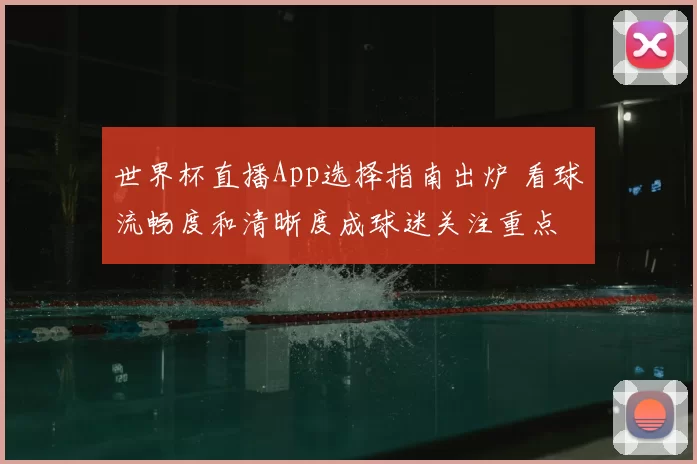世界杯直播App选择指南出炉 看球流畅度和清晰度成球迷关注重点