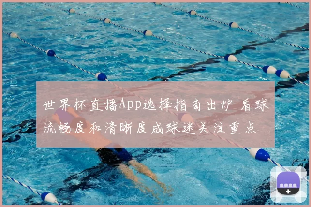 世界杯直播App选择指南出炉 看球流畅度和清晰度成球迷关注重点