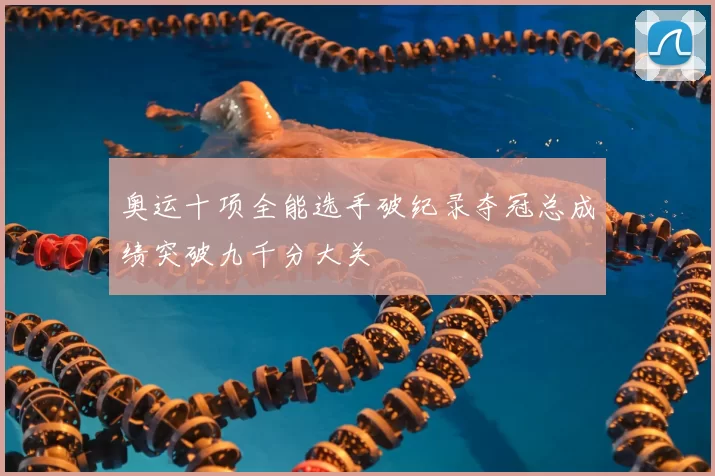 奥运十项全能选手破纪录夺冠总成绩突破九千分大关