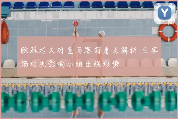 欧冠尤文对皇马赛前看点解析 主客场对决影响小组出线形势