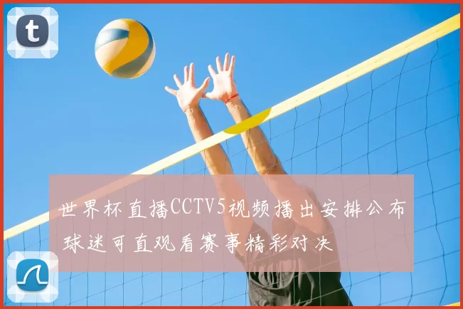 世界杯直播CCTV5视频播出安排公布 球迷可直观看赛事精彩对决