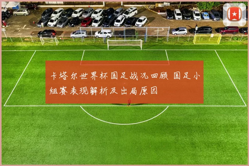 卡塔尔世界杯国足战况回顾 国足小组赛表现解析及出局原因