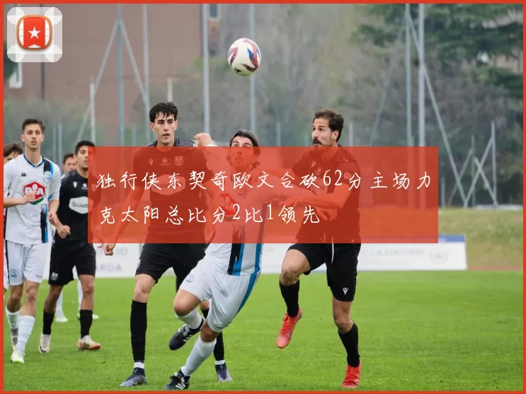 独行侠东契奇欧文合砍62分主场力克太阳总比分2比1领先