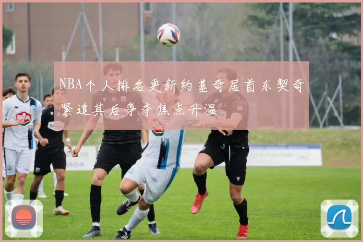 NBA个人排名更新约基奇居首东契奇紧追其后争夺焦点升温