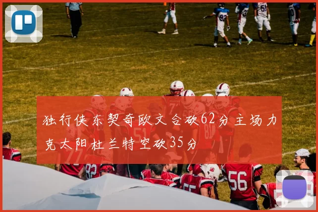 独行侠东契奇欧文合砍62分主场力克太阳杜兰特空砍35分