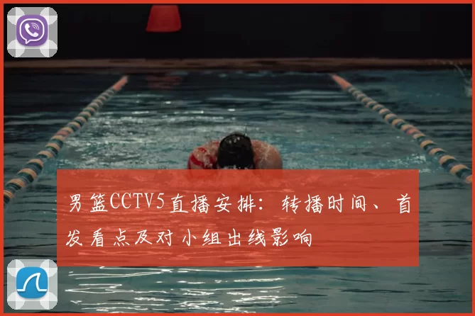 男篮CCTV5直播安排：转播时间、首发看点及对小组出线影响