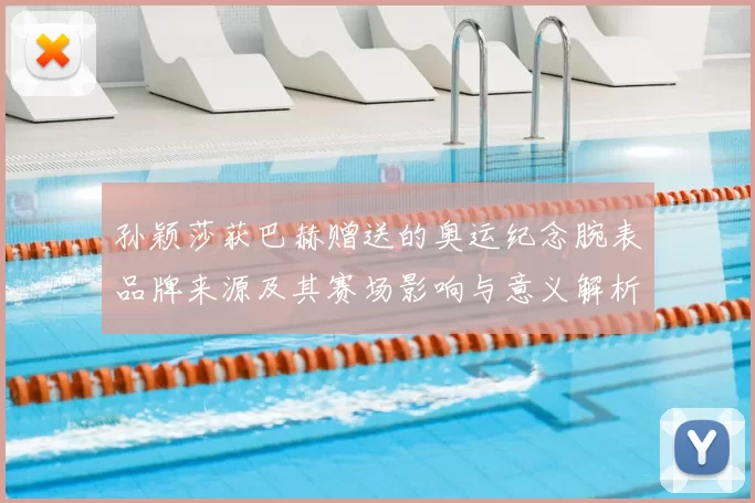 孙颖莎获巴赫赠送的奥运纪念腕表品牌来源及其赛场影响与意义解析