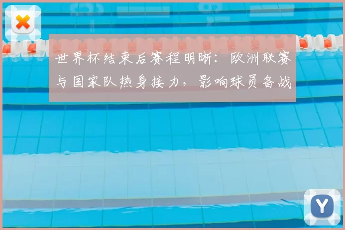 世界杯结束后赛程明晰：欧洲联赛与国家队热身接力，影响球员备战与转会