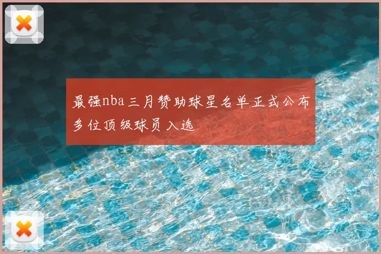 最强nba三月赞助球星名单正式公布多位顶级球员入选