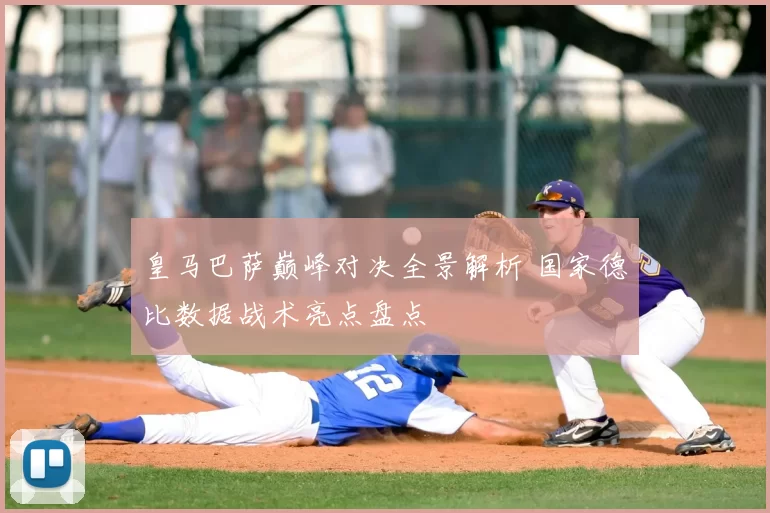 皇马巴萨巅峰对决全景解析 国家德比数据战术亮点盘点