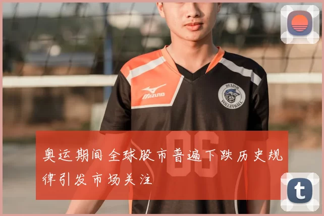 奥运期间全球股市普遍下跌历史规律引发市场关注