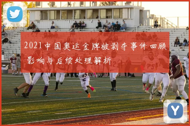 2021中国奥运金牌被剥夺事件回顾 影响与后续处理解析
