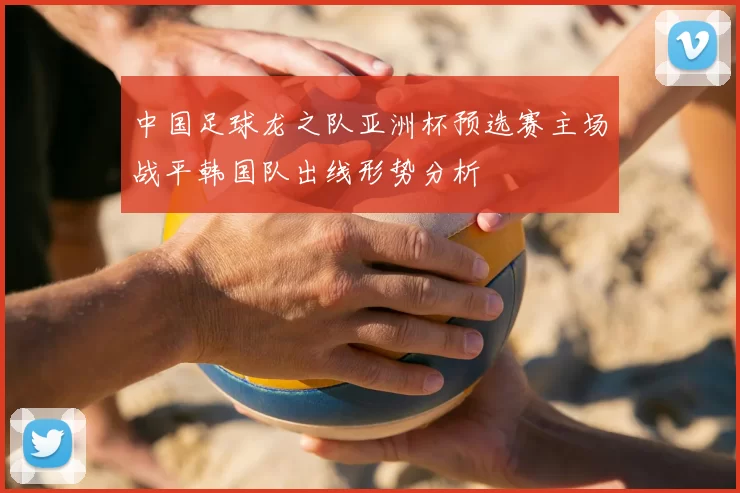 中国足球龙之队亚洲杯预选赛主场战平韩国队出线形势分析