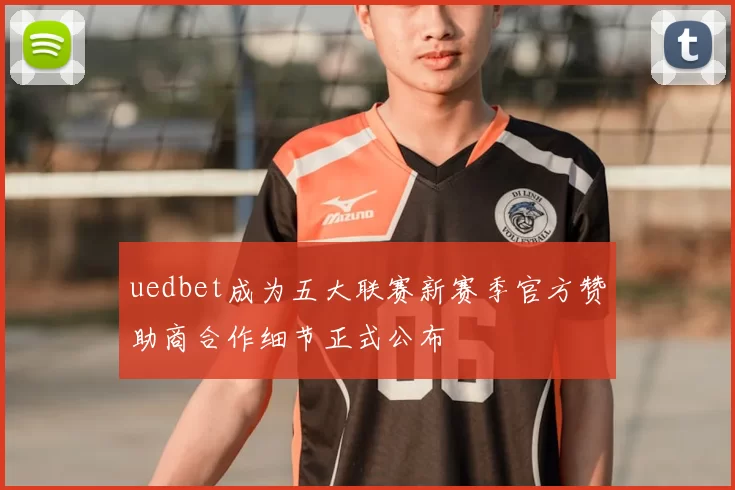 uedbet成为五大联赛新赛季官方赞助商合作细节正式公布