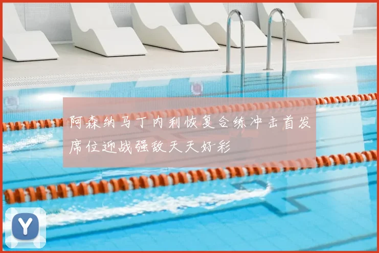 阿森纳马丁内利恢复合练冲击首发席位迎战强敌天天好彩
