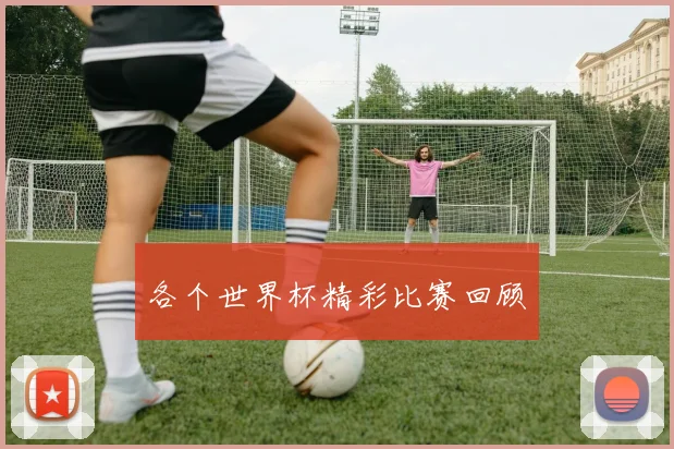 各个世界杯精彩比赛回顾
