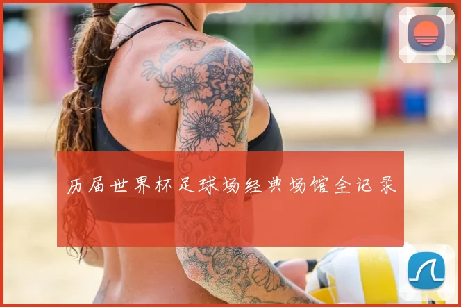 历届世界杯足球场经典场馆全记录