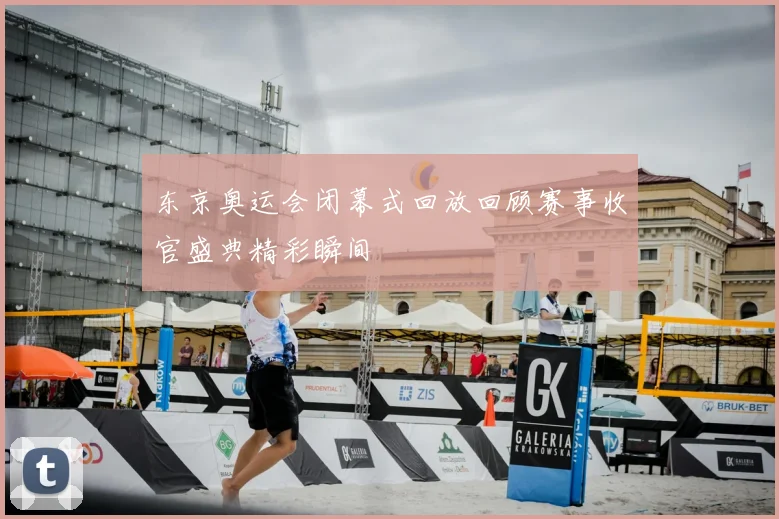 东京奥运会闭幕式回放回顾赛事收官盛典精彩瞬间