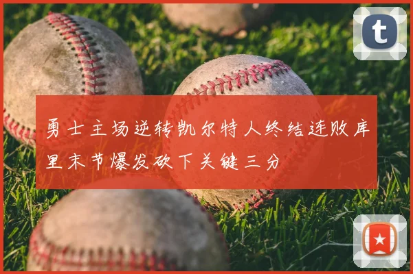 勇士主场逆转凯尔特人终结连败库里末节爆发砍下关键三分