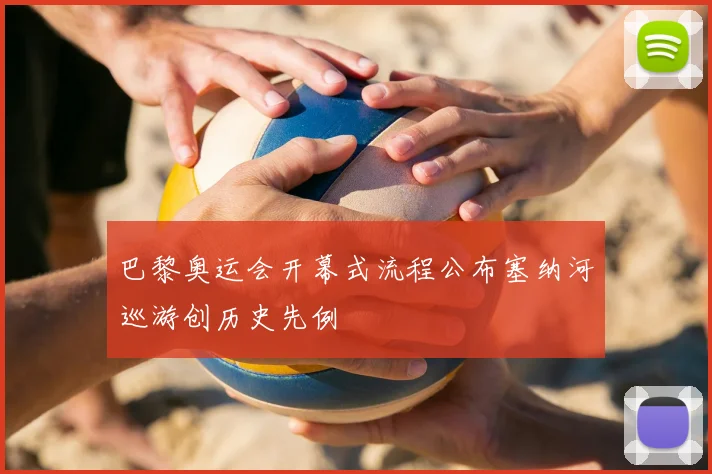 巴黎奥运会开幕式流程公布塞纳河巡游创历史先例