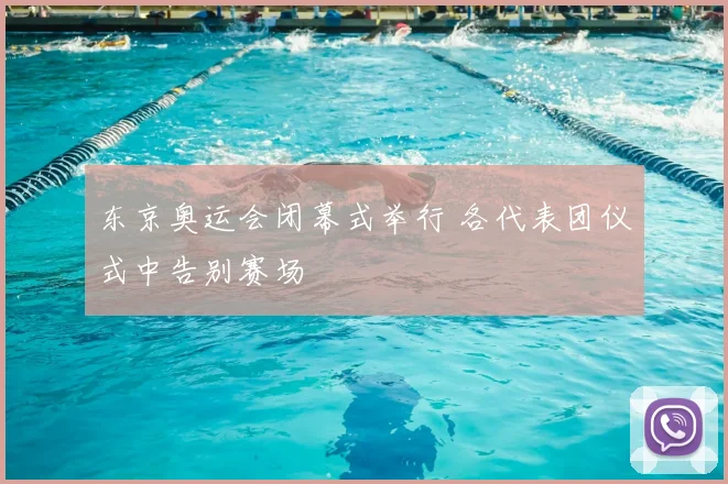 东京奥运会闭幕式举行 各代表团仪式中告别赛场