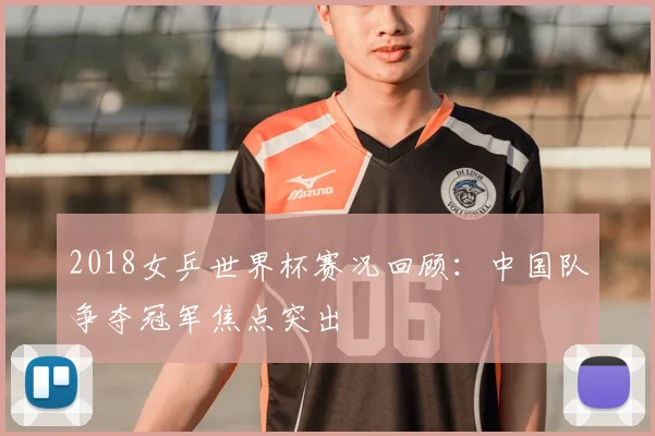 2018女乒世界杯赛况回顾:中国队争夺冠军焦点突出